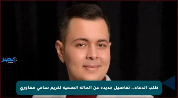 طلب الدعاء.. تفاصيل جديدة عن الحالة الصحية لكريم سامي مغاوري